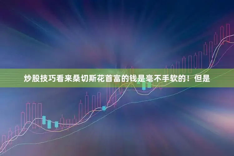 炒股技巧看来桑切斯花首富的钱是毫不手软的！但是