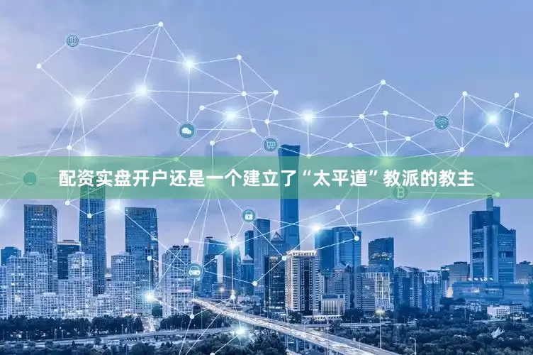 配资实盘开户还是一个建立了“太平道”教派的教主