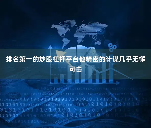 排名第一的炒股杠杆平台他精密的计谋几乎无懈可击