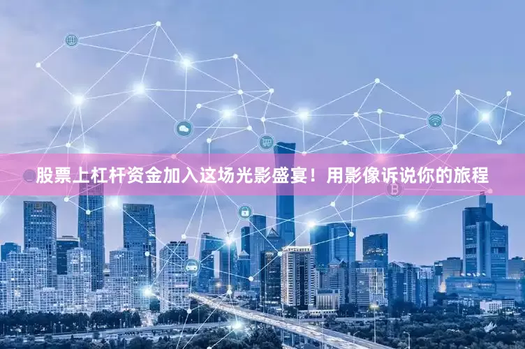 股票上杠杆资金加入这场光影盛宴！用影像诉说你的旅程