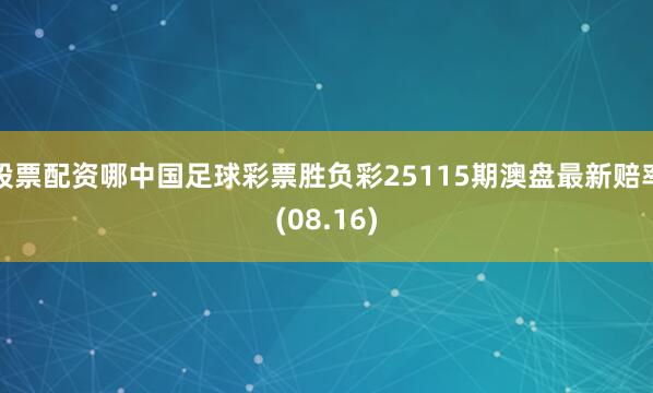股票配资哪中国足球彩票胜负彩25115期澳盘最新赔率(08.16)