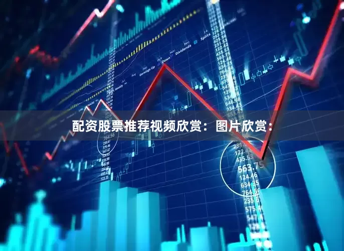 配资股票推荐视频欣赏：图片欣赏：