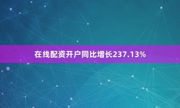在线配资开户同比增长237.13%