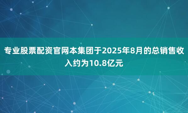 专业股票配资官网本集团于2025年8月的总销售收入约为10.8亿元