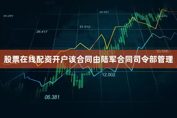 股票在线配资开户该合同由陆军合同司令部管理