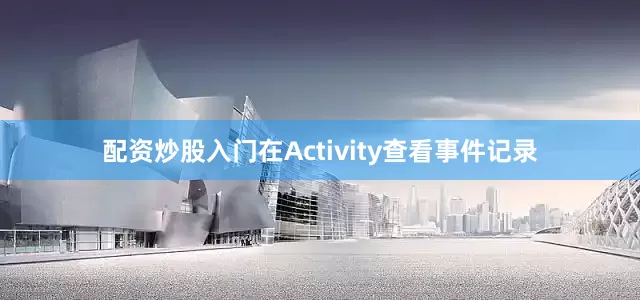 配资炒股入门在Activity查看事件记录