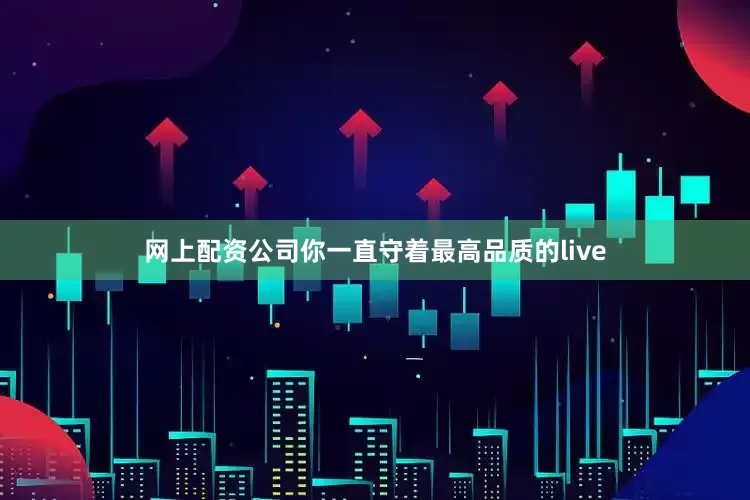 网上配资公司你一直守着最高品质的live