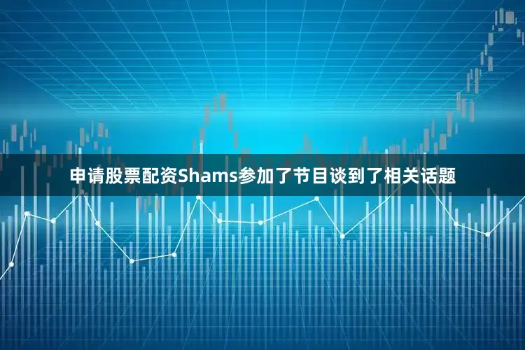 申请股票配资Shams参加了节目谈到了相关话题