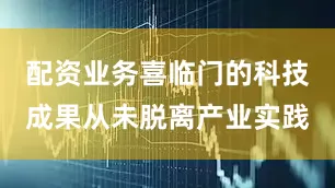 配资业务喜临门的科技成果从未脱离产业实践